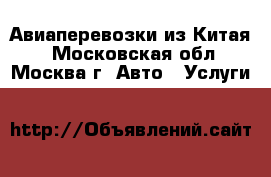 Авиаперевозки из Китая. - Московская обл., Москва г. Авто » Услуги   